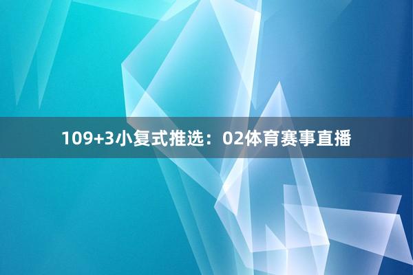 10　　9+3小复式推选：02体育赛事直播