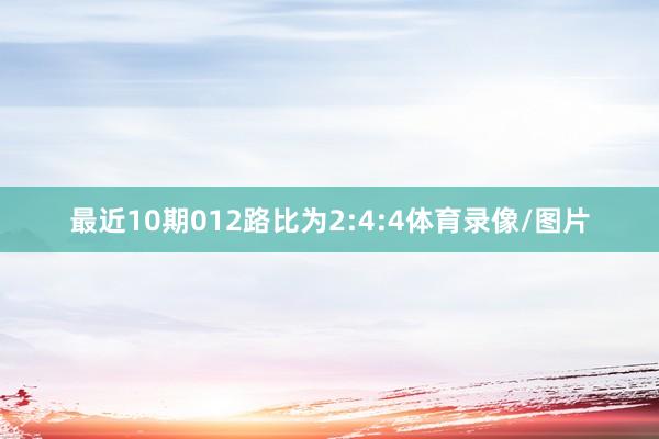 最近10期012路比为2:4:4体育录像/图片