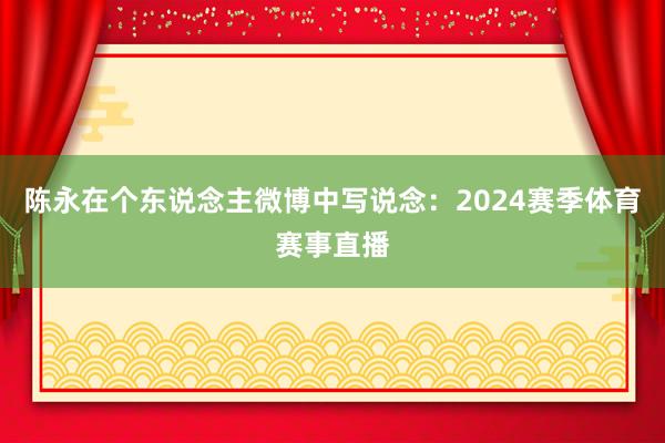 陈永在个东说念主微博中写说念：2024赛季体育赛事直播