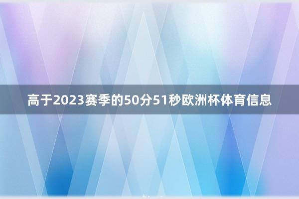 高于2023赛季的50分51秒欧洲杯体育信息