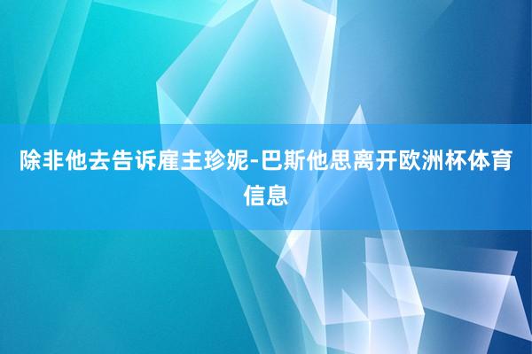 除非他去告诉雇主珍妮-巴斯他思离开欧洲杯体育信息