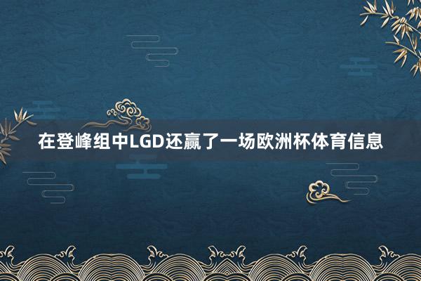 在登峰组中LGD还赢了一场欧洲杯体育信息