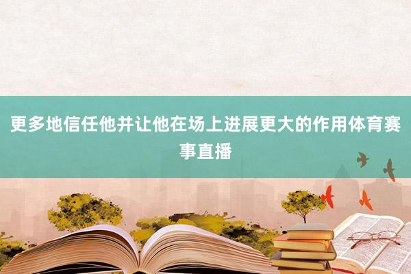 更多地信任他并让他在场上进展更大的作用体育赛事直播