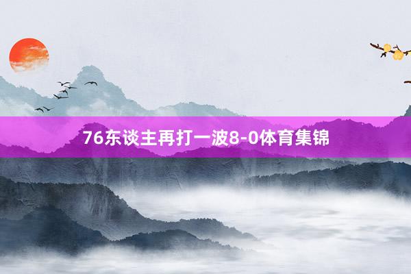 76东谈主再打一波8-0体育集锦