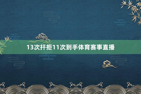 13次扞拒11次到手体育赛事直播