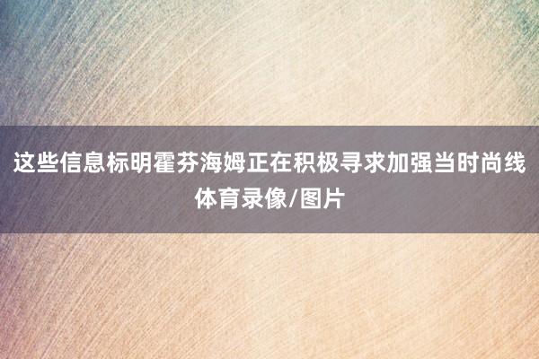 这些信息标明霍芬海姆正在积极寻求加强当时尚线体育录像/图片