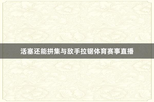 活塞还能拼集与敌手拉锯体育赛事直播