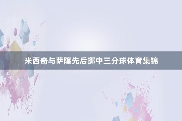 米西奇与萨隆先后掷中三分球体育集锦