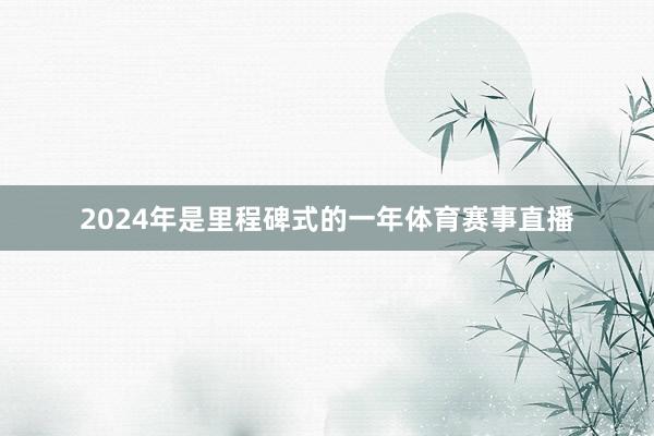 2024年是里程碑式的一年体育赛事直播