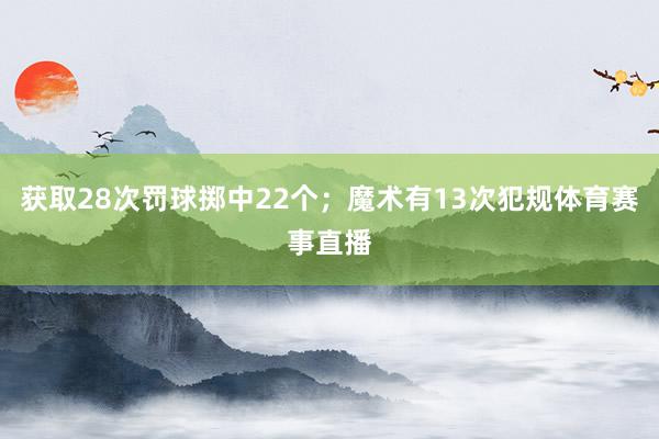 获取28次罚球掷中22个；魔术有13次犯规体育赛事直播