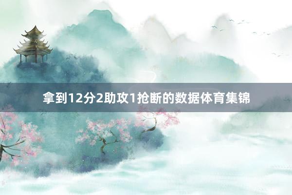 拿到12分2助攻1抢断的数据体育集锦