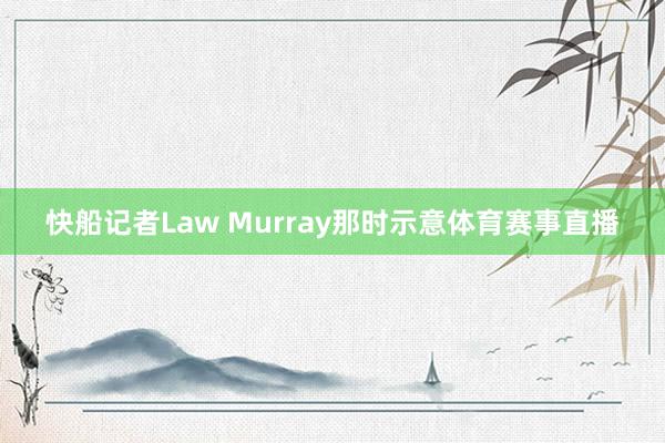 快船记者Law Murray那时示意体育赛事直播