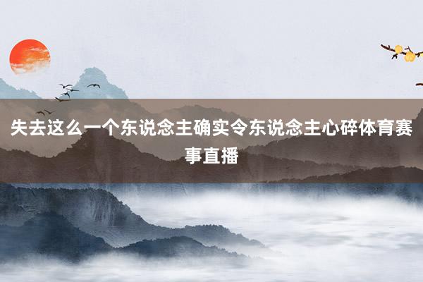 失去这么一个东说念主确实令东说念主心碎体育赛事直播