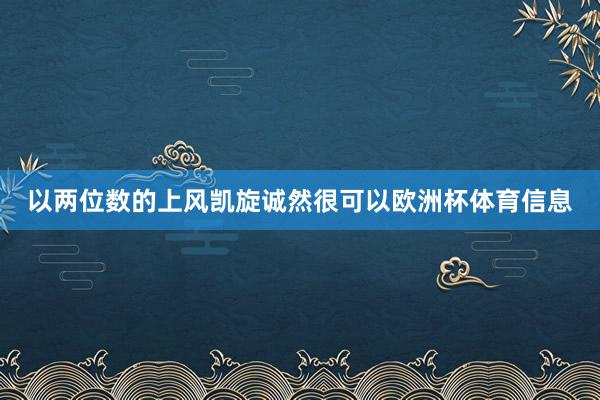 以两位数的上风凯旋诚然很可以欧洲杯体育信息