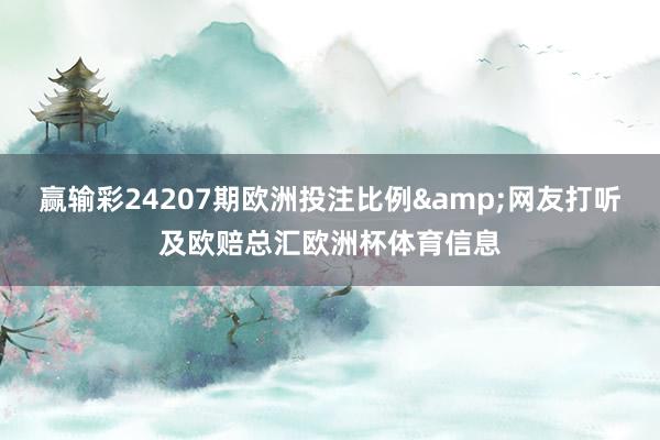 赢输彩24207期欧洲投注比例&网友打听及欧赔总汇欧洲杯体育信息