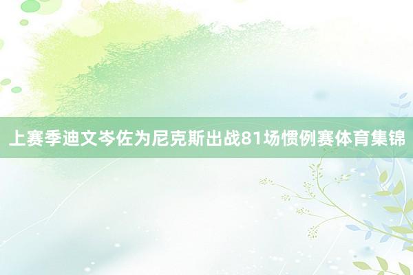 上赛季迪文岑佐为尼克斯出战81场惯例赛体育集锦