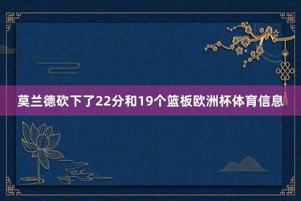 莫兰德砍下了22分和19个篮板欧洲杯体育信息