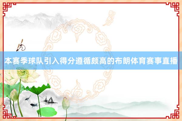 本赛季球队引入得分遵循颇高的布朗体育赛事直播