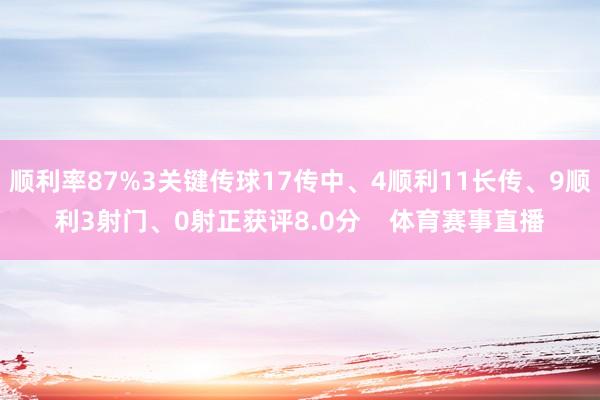 顺利率87%3关键传球17传中、4顺利11长传、9顺利3射门、0射正获评8.0分    体育赛事直播