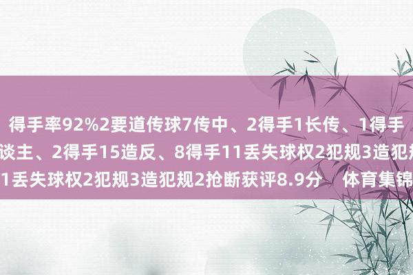 得手率92%2要道传球7传中、2得手1长传、1得手3射门、2射正2过东谈主、2得手15造反、8得手11丢失球权2犯规3造犯规2抢断获评8.9分    体育集锦