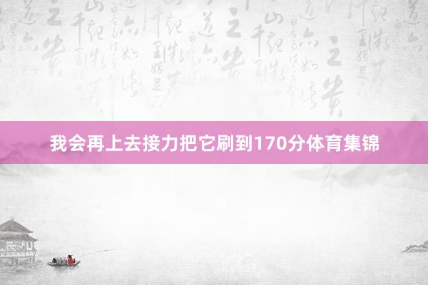 我会再上去接力把它刷到170分体育集锦