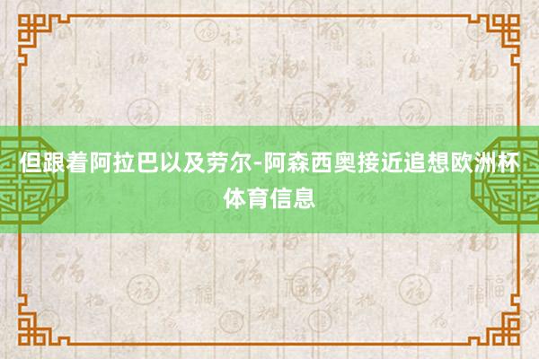 但跟着阿拉巴以及劳尔-阿森西奥接近追想欧洲杯体育信息