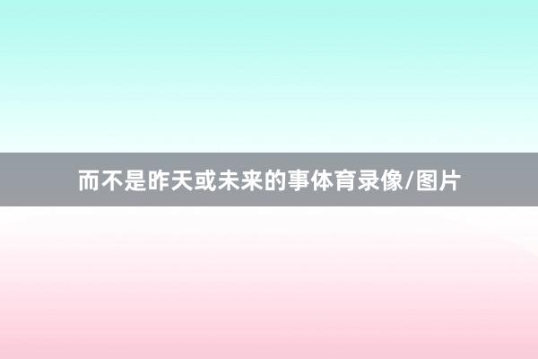 而不是昨天或未来的事体育录像/图片