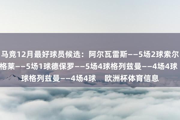 马竞12月最好球员候选：阿尔瓦雷斯——5场2球索尔洛特——5场2球朗格莱——5场1球德保罗——5场4球格列兹曼——4场4球    欧洲杯体育信息