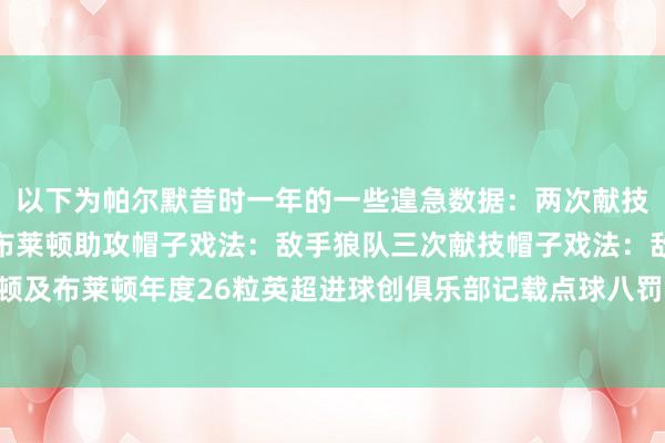 以下为帕尔默昔时一年的一些遑急数据：两次献技大四喜：敌手埃弗顿、布莱顿助攻帽子戏法：敌手狼队三次献技帽子戏法：敌手曼联、埃弗顿及布莱顿年度26粒英超进球创俱乐部记载点球八罚八中径直参与39粒英超进球体育赛事直播