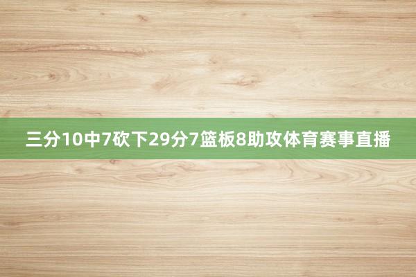 三分10中7砍下29分7篮板8助攻体育赛事直播