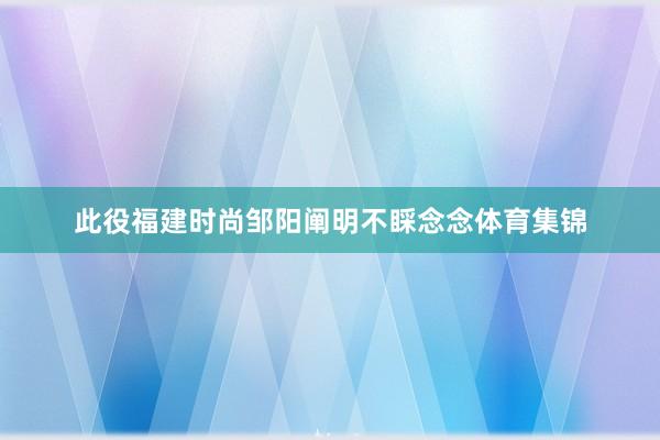 此役福建时尚邹阳阐明不睬念念体育集锦