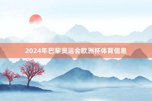 2024年巴黎奥运会欧洲杯体育信息