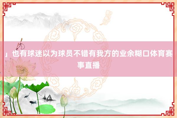 」也有球迷以为球员不错有我方的业余糊口体育赛事直播