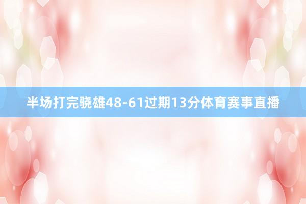 半场打完骁雄48-61过期13分体育赛事直播