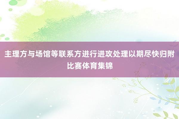 主理方与场馆等联系方进行进攻处理以期尽快归附比赛体育集锦