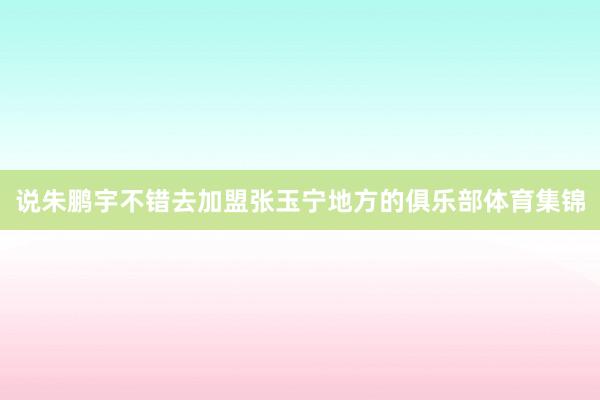 说朱鹏宇不错去加盟张玉宁地方的俱乐部体育集锦