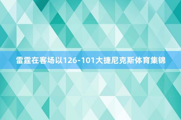 雷霆在客场以126-101大捷尼克斯体育集锦