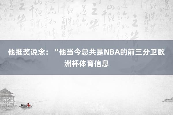 他推奖说念：“他当今总共是NBA的前三分卫欧洲杯体育信息