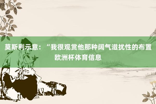 莫斯利示意：“我很观赏他那种阔气滋扰性的布置欧洲杯体育信息