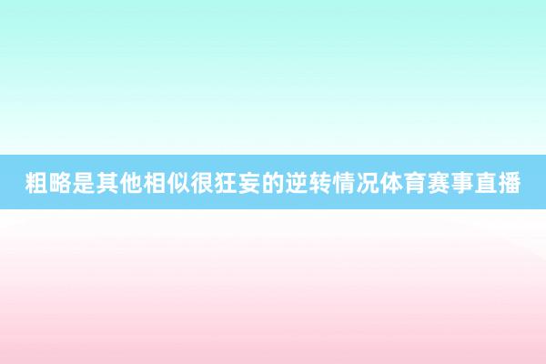 粗略是其他相似很狂妄的逆转情况体育赛事直播