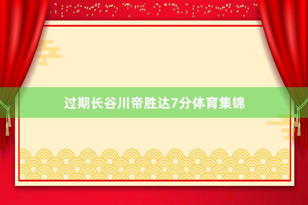 过期长谷川帝胜达7分体育集锦