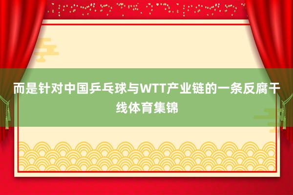 而是针对中国乒乓球与WTT产业链的一条反腐干线体育集锦