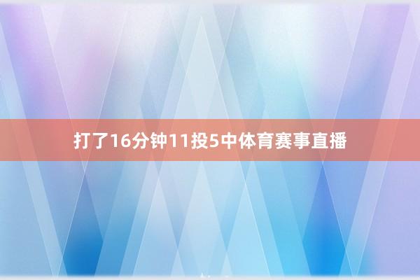 打了16分钟11投5中体育赛事直播