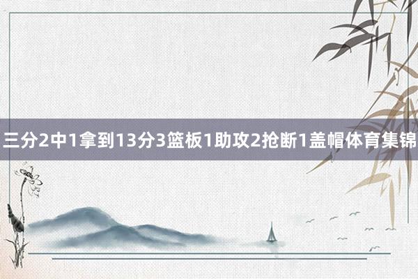 三分2中1拿到13分3篮板1助攻2抢断1盖帽体育集锦