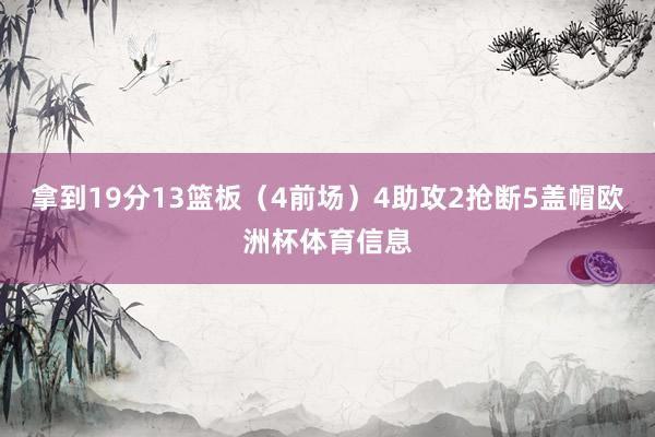 拿到19分13篮板（4前场）4助攻2抢断5盖帽欧洲杯体育信息