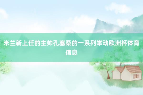 米兰新上任的主帅孔塞桑的一系列举动欧洲杯体育信息