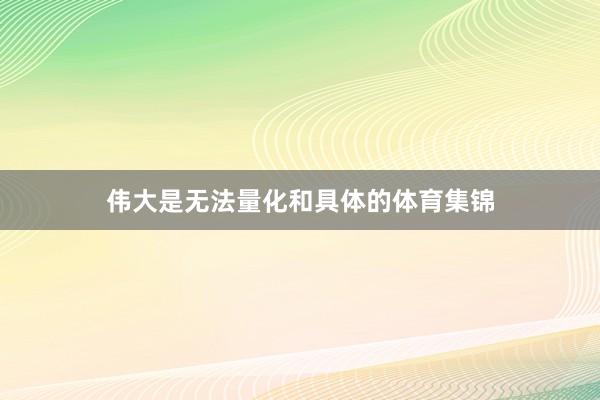 伟大是无法量化和具体的体育集锦