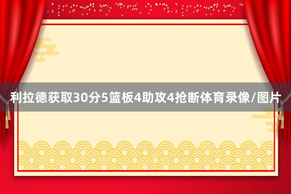 利拉德获取30分5篮板4助攻4抢断体育录像/图片