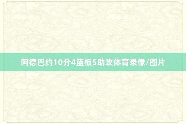 阿德巴约10分4篮板5助攻体育录像/图片