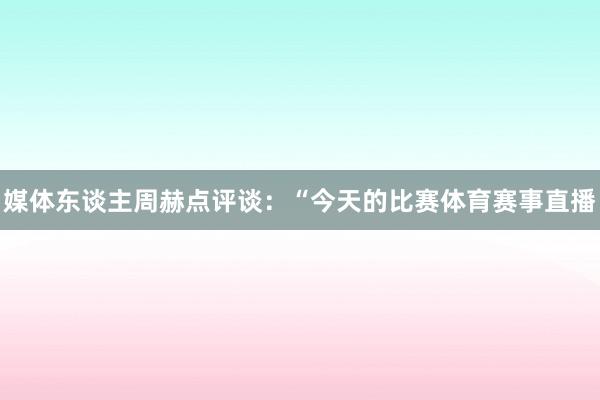 媒体东谈主周赫点评谈：“今天的比赛体育赛事直播